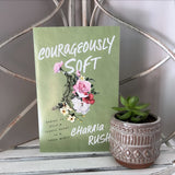 Courageously Soft: Daring to Keep a Tender Heart in a Tough World by Charaia Rush