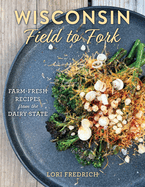 Wisconsin Field to Fork: Farm-Fresh Recipes from the Dairy State by Lori Fredrich - Birdy's Bookstore