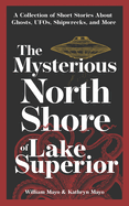 The Mysterious North Shore of Lake Superior: A Collection of Short Stories about Ghosts, Ufos, Shipwrecks, and More  by William and Kathryn Mayo - Birdy's Bookstore
