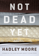 Not Dead Yet & Other Stories by Hadley Moore - Birdy's Bookstore