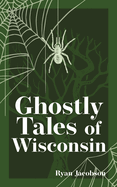 Ghostly Tales of Wisconsin  (Hauntings, Horrors & Scary Ghost Stories) by Ryan Jacobson - Birdy's Bookstore